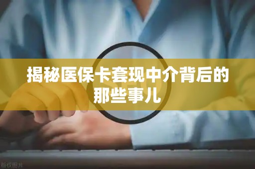 上饶揭秘医保卡套现中介背后的那些事儿