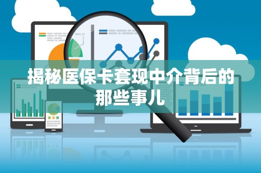 上饶揭秘医保卡套现中介背后的那些事儿