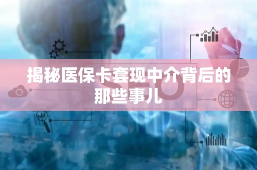 上饶揭秘医保卡套现中介背后的那些事儿