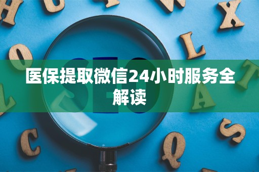 上饶医保提取微信24小时服务全解读