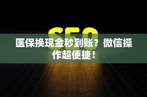 上饶医保换现金秒到账？微信操作超便捷！