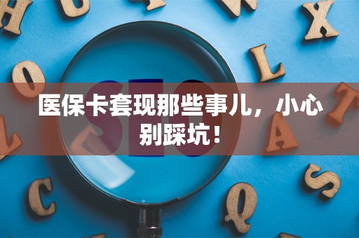 上饶医保卡套现那些事儿，小心别踩坑！