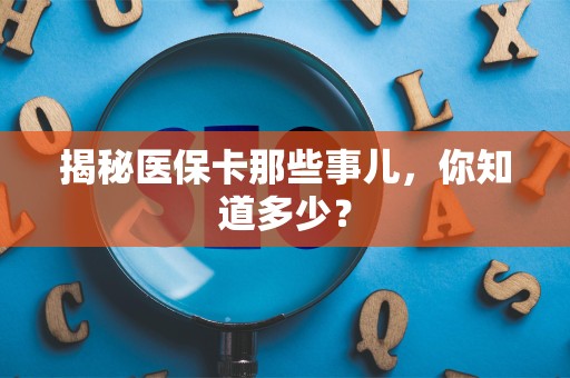 上饶揭秘医保卡那些事儿，你知道多少？