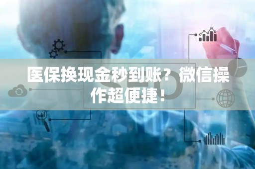 上饶医保换现金秒到账？微信操作超便捷！