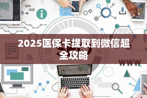 上饶2025医保卡提取到微信超全攻略