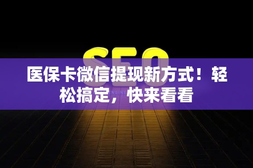 上饶医保卡微信提现新方式！轻松搞定，快来看看