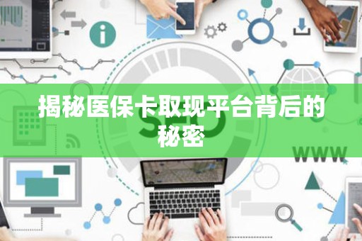 上饶揭秘医保卡取现平台背后的秘密
