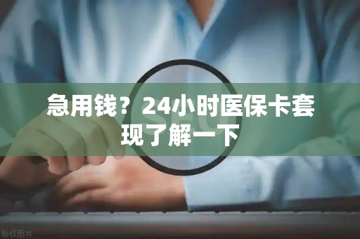 上饶急用钱？24小时医保卡套现了解一下