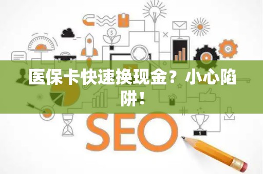 上饶医保卡快速换现金？小心陷阱！