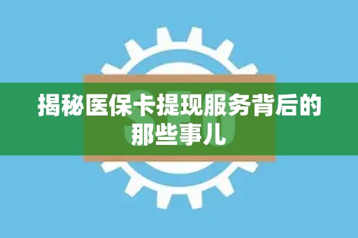 上饶揭秘医保卡提现服务背后的那些事儿