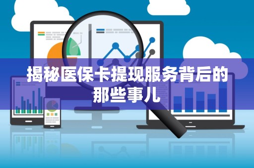 上饶揭秘医保卡提现服务背后的那些事儿