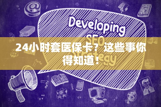 上饶24小时套医保卡？这些事你得知道！