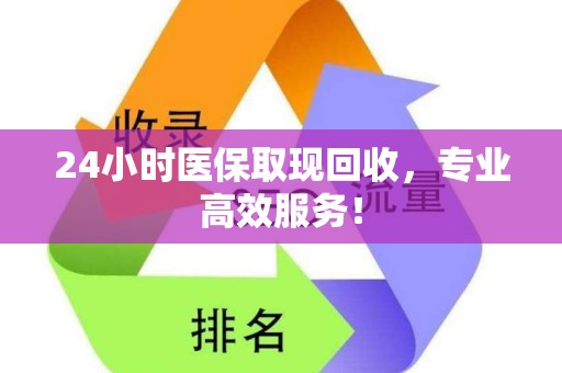 上饶24小时医保取现回收，专业高效服务！