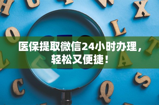 上饶医保提取微信24小时办理，轻松又便捷！