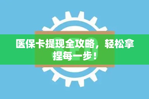 上饶医保卡提现全攻略，轻松拿捏每一步！
