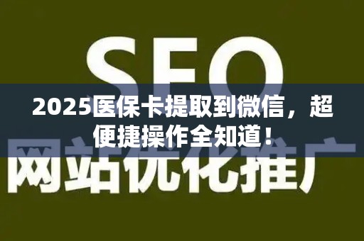 上饶2025医保卡提取到微信，超便捷操作全知道！