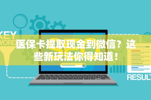 上饶医保卡提取现金到微信？这些新玩法你得知道！