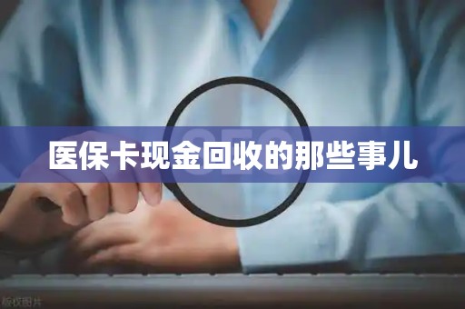上饶医保卡现金回收的那些事儿