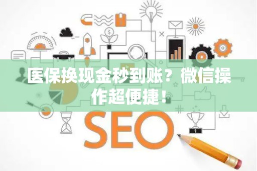 上饶医保换现金秒到账？微信操作超便捷！