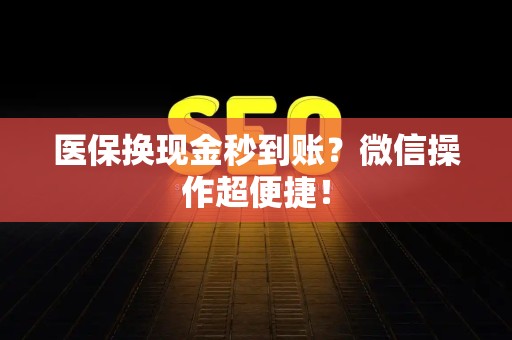 上饶医保换现金秒到账？微信操作超便捷！