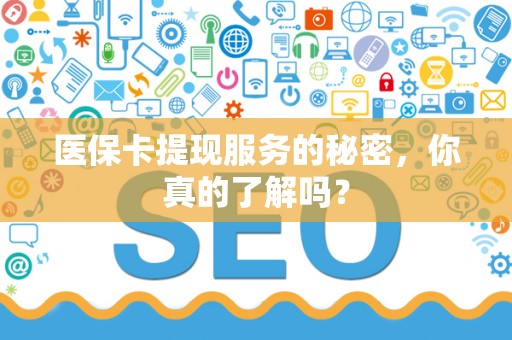上饶医保卡提现服务的秘密，你真的了解吗？