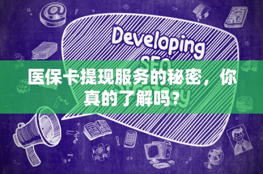 上饶医保卡提现服务的秘密，你真的了解吗？