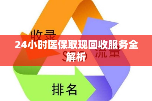 上饶24小时医保取现回收服务全解析