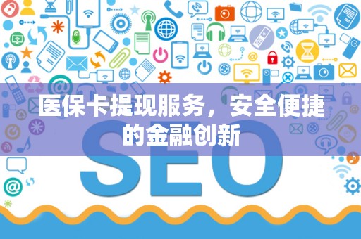 上饶医保卡提现服务，安全便捷的金融创新