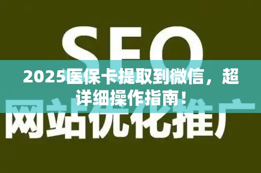 上饶2025医保卡提取到微信，超详细操作指南！