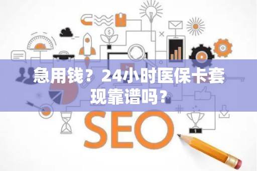 上饶急用钱？24小时医保卡套现靠谱吗？