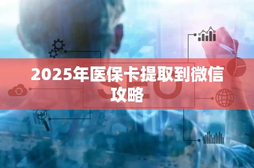 上饶2025年医保卡提取到微信攻略