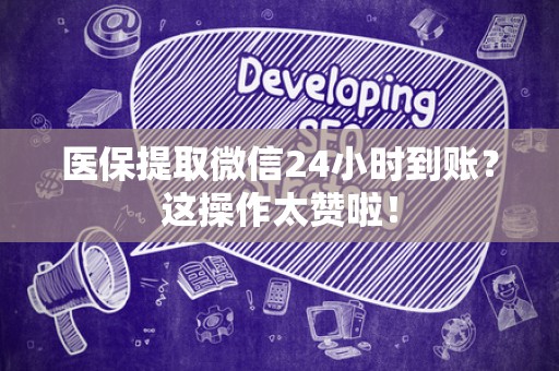 上饶医保提取微信24小时到账？这操作太赞啦！