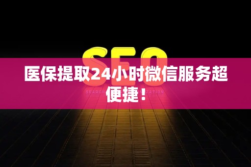 上饶医保提取24小时微信服务超便捷！