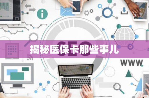 上饶揭秘医保卡那些事儿