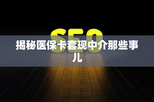 上饶揭秘医保卡套现中介那些事儿