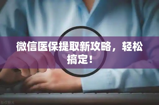 上饶微信医保提取新攻略，轻松搞定！