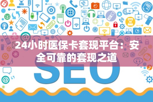 上饶24小时医保卡套现平台：安全可靠的套现之道