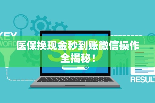 上饶医保换现金秒到账微信操作全揭秘！