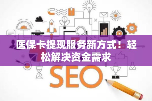 上饶医保卡提现服务新方式！轻松解决资金需求