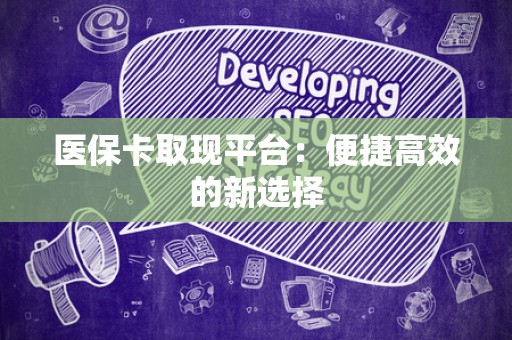 上饶医保卡取现平台：便捷高效的新选择
