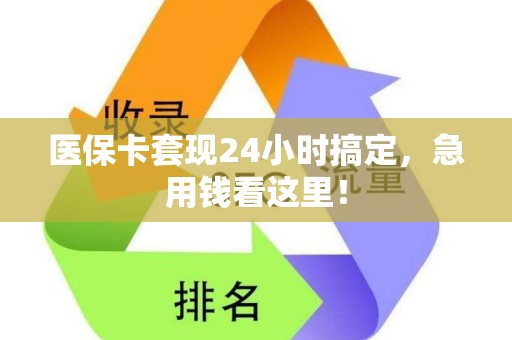 上饶医保卡套现24小时搞定，急用钱看这里！