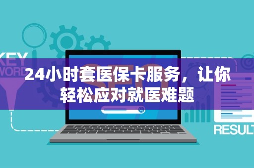 上饶24小时套医保卡服务，让你轻松应对就医难题