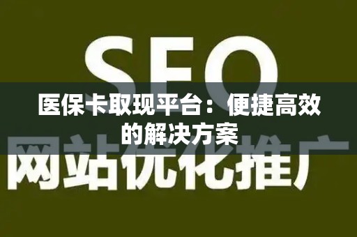 上饶医保卡取现平台：便捷高效的解决方案