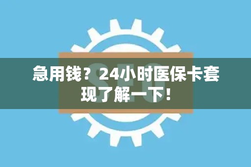 上饶急用钱？24小时医保卡套现了解一下！