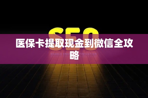 上饶医保卡提取现金到微信全攻略