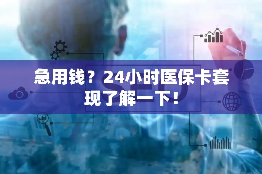 上饶急用钱？24小时医保卡套现了解一下！