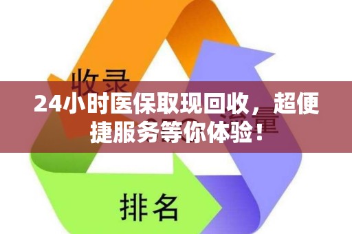 上饶24小时医保取现回收，超便捷服务等你体验！