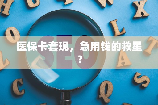 上饶医保卡套现，急用钱的救星？