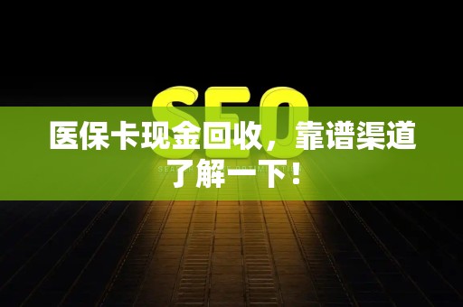 上饶医保卡现金回收，靠谱渠道了解一下！