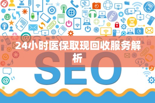 上饶24小时医保取现回收服务解析